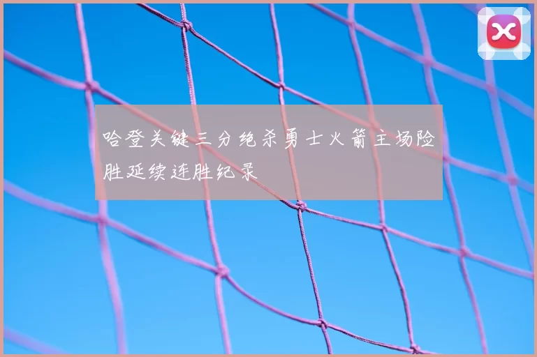 哈登关键三分绝杀勇士火箭主场险胜延续连胜纪录
