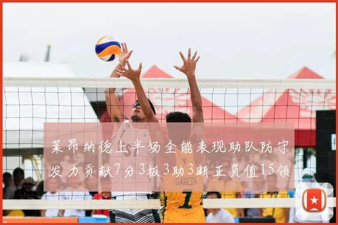 莱昂纳德上半场全能表现助队防守发力贡献7分3板3助3断正负值15领衔全队
