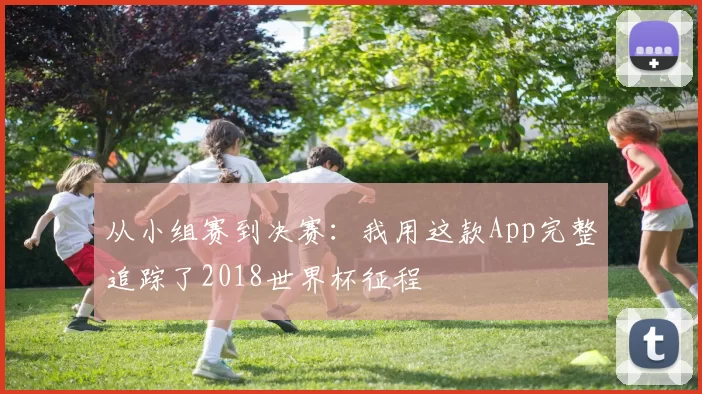 从小组赛到决赛:我用这款App完整追踪了2018世界杯征程