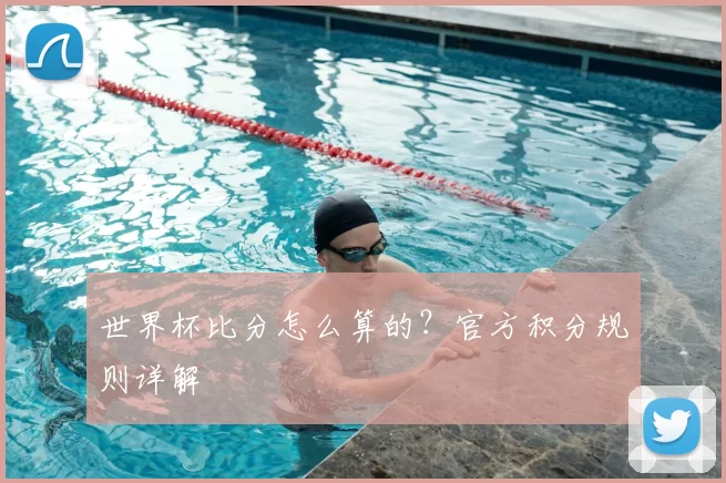 世界杯比分怎么算的？官方积分规则详解