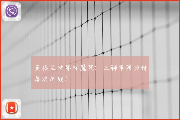 英格兰世界杯魔咒:三狮军团为何屡次折戟?
