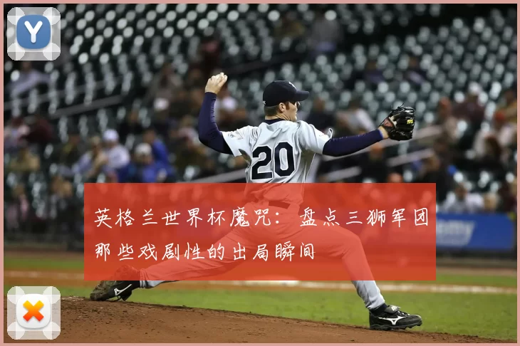 英格兰世界杯魔咒:盘点三狮军团那些戏剧性的出局瞬间
