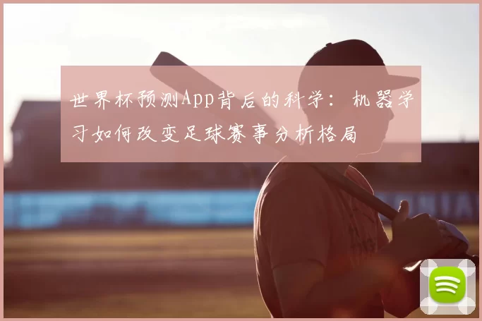 世界杯预测App背后的科学:机器学习如何改变足球赛事分析格局