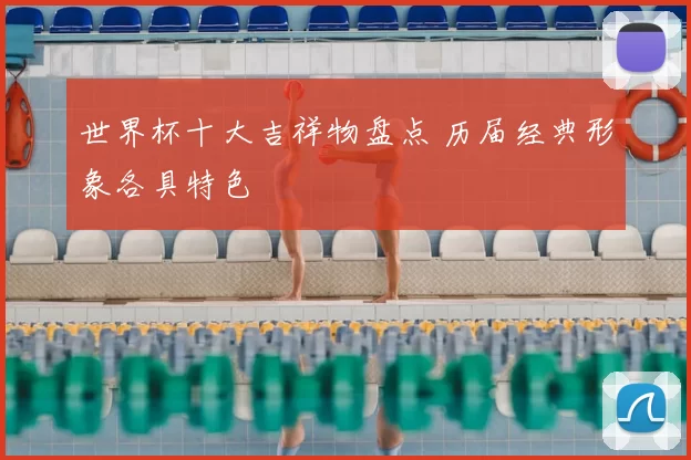 世界杯十大吉祥物盘点 历届经典形象各具特色