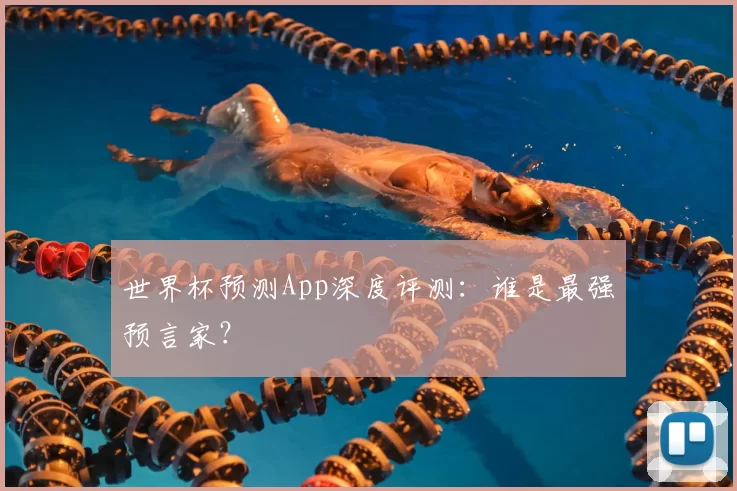 世界杯预测App深度评测:谁是最强预言家?