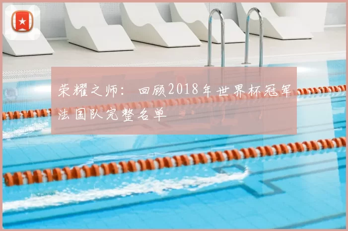 荣耀之师：回顾2018年世界杯冠军法国队完整名单