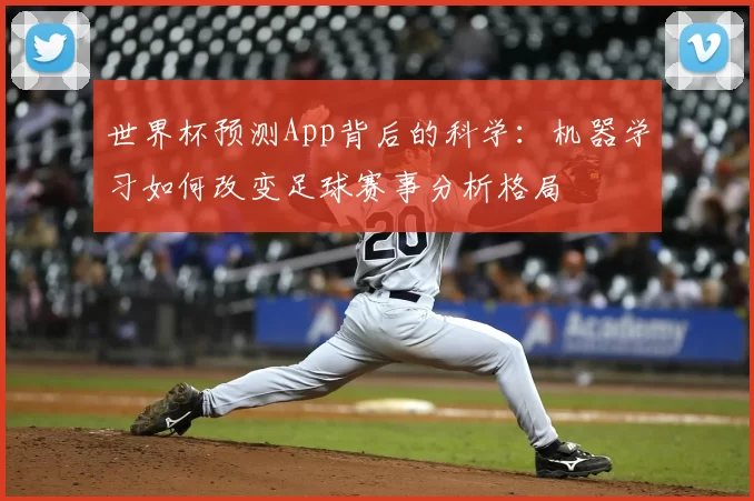 世界杯预测App背后的科学:机器学习如何改变足球赛事分析格局