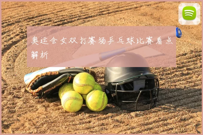 奥运会女双打赛场乒乓球比赛看点解析