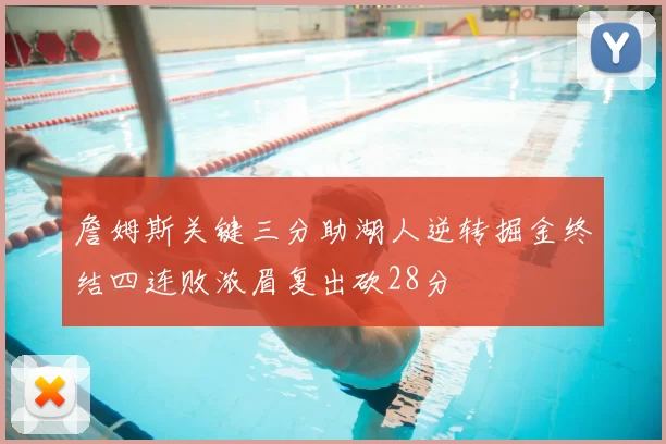 詹姆斯关键三分助湖人逆转掘金终结四连败浓眉复出砍28分