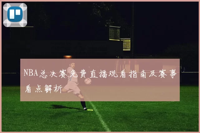 NBA总决赛免费直播观看指南及赛事看点解析