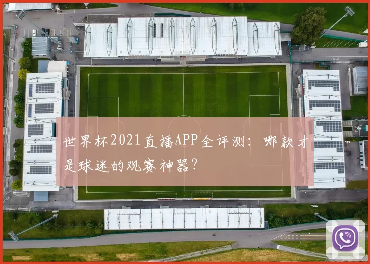 世界杯2021直播APP全评测:哪款才是球迷的观赛神器?