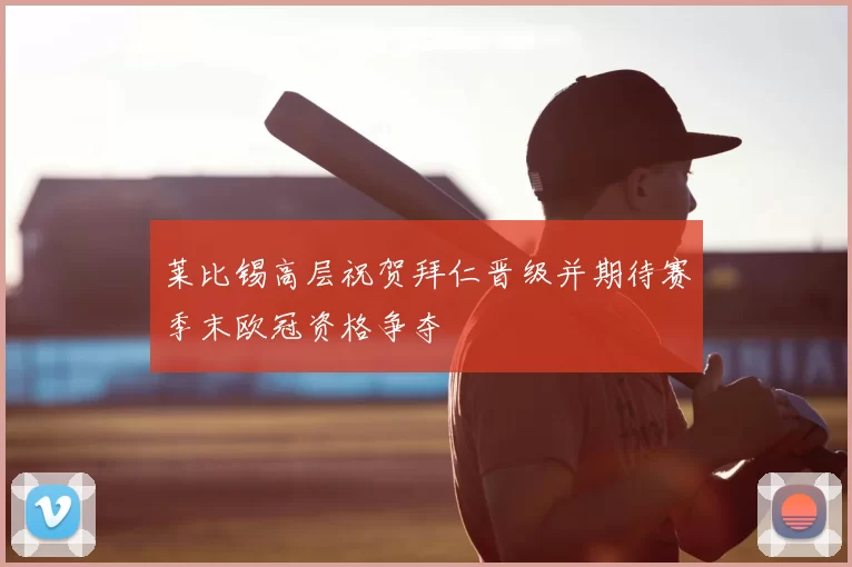 莱比锡高层祝贺拜仁晋级并期待赛季末欧冠资格争夺