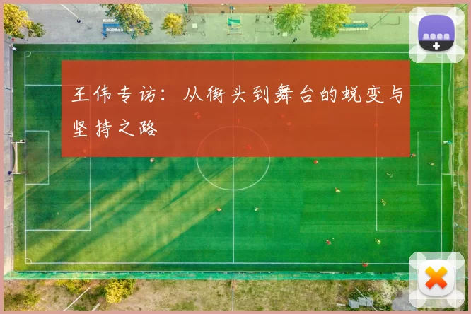 王伟专访:从街头到舞台的蜕变与坚持之路