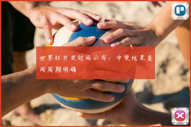 世界杯开奖时间公布,中奖结果查询周期明确