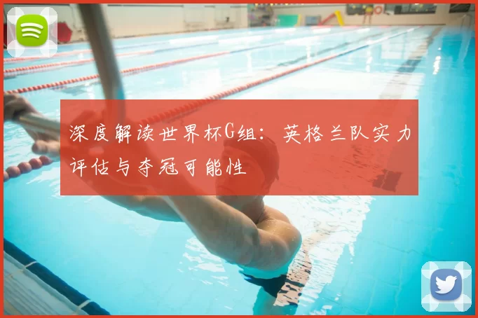 深度解读世界杯G组:英格兰队实力评估与夺冠可能性