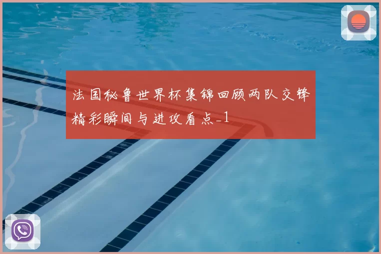 法国秘鲁世界杯集锦回顾两队交锋精彩瞬间与进攻看点_1