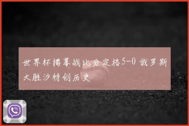 世界杯揭幕战比分定格5-0 俄罗斯大胜沙特创历史