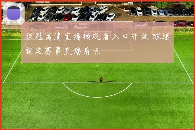 欧冠高清直播线观看入口开放 球迷锁定赛事直播看点