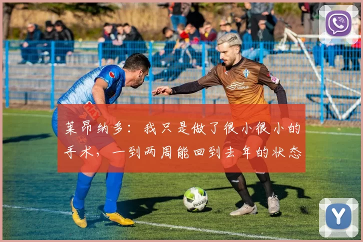 莱昂纳多:我只是做了很小很小的手术,一到两周能回到去年的状态