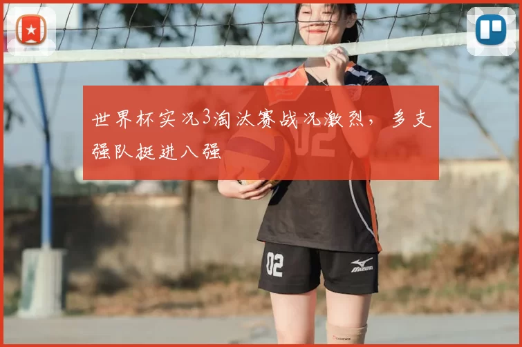 世界杯实况3淘汰赛战况激烈,多支强队挺进八强