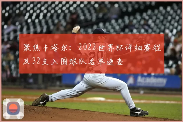 聚焦卡塔尔:2022世界杯详细赛程及32支入围球队名单速查