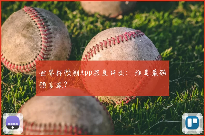 世界杯预测App深度评测:谁是最强预言家?
