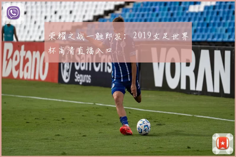 荣耀之战一触即发:2019女足世界杯高清直播入口