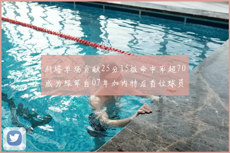 科塔单场贡献25分15板命中率超70成为绿军自07年加内特后首位球员