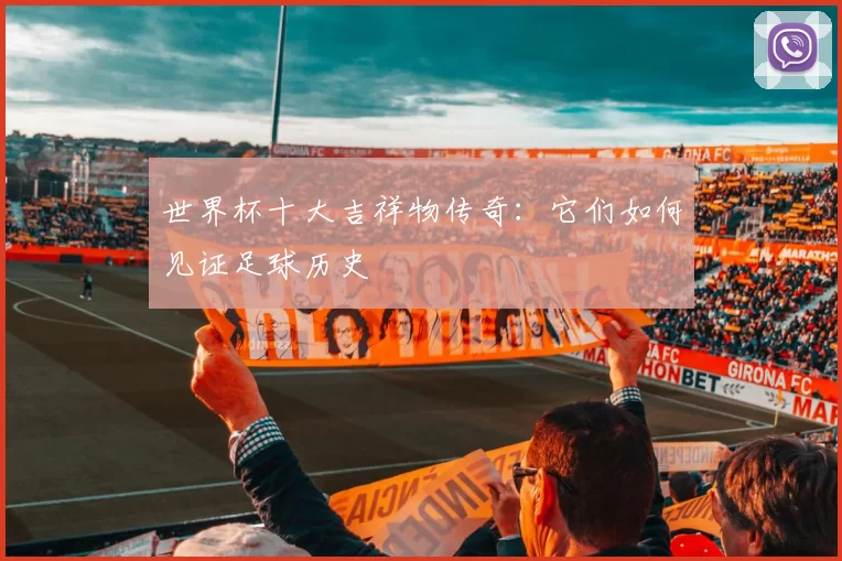 世界杯十大吉祥物传奇:它们如何见证足球历史