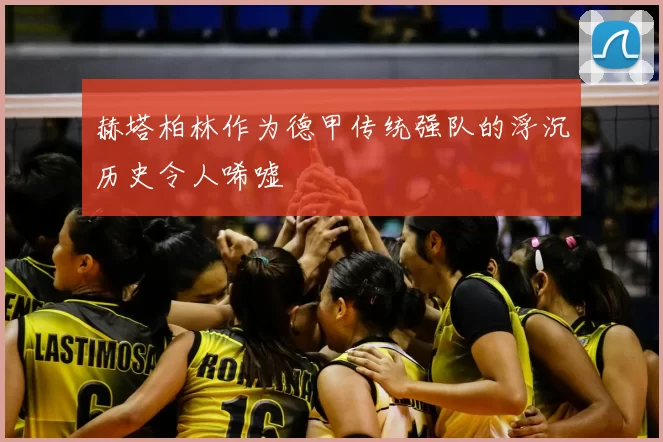 赫塔柏林作为德甲传统强队的浮沉历史令人唏嘘