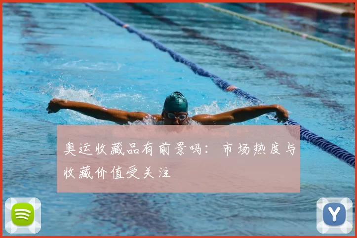 奥运收藏品有前景吗:市场热度与收藏价值受关注