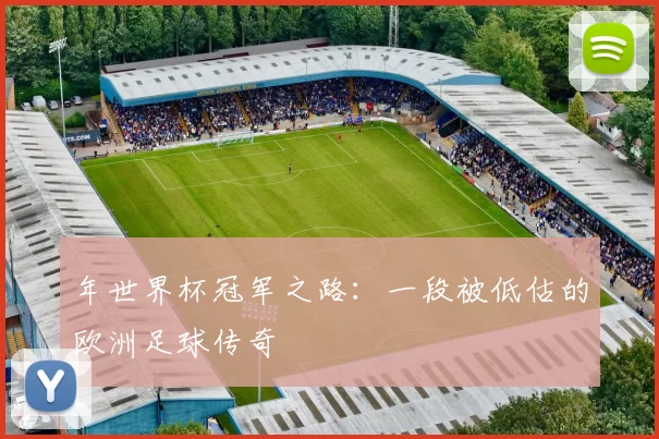 年世界杯冠军之路：一段被低估的欧洲足球传奇