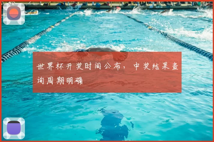 世界杯开奖时间公布,中奖结果查询周期明确