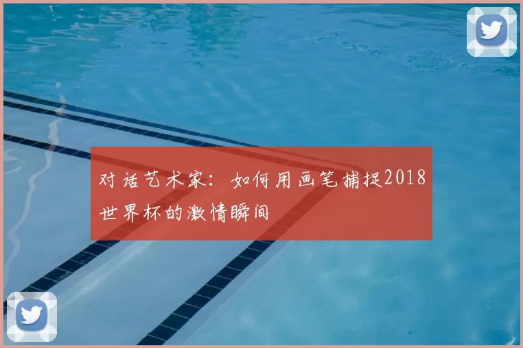 对话艺术家:如何用画笔捕捉2018世界杯的激情瞬间