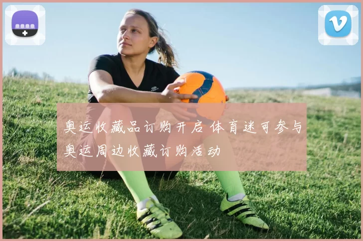 奥运收藏品订购开启 体育迷可参与奥运周边收藏订购活动