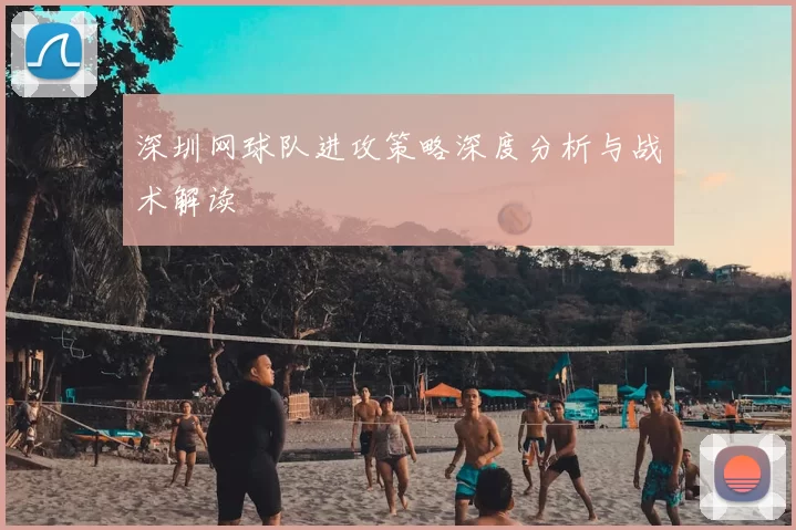 深圳网球队进攻策略深度分析与战术解读