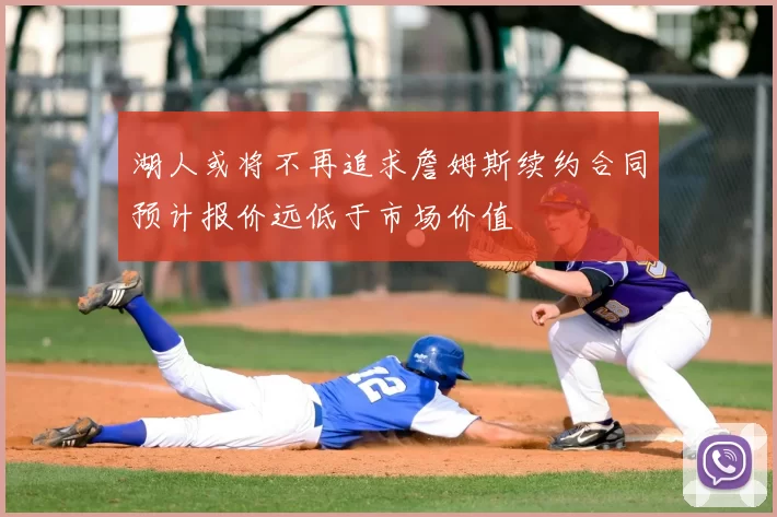 湖人或将不再追求詹姆斯续约合同预计报价远低于市场价值