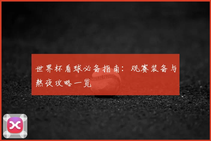世界杯看球必备指南:观赛装备与熬夜攻略一览