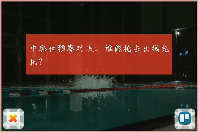 中韩世预赛对决:谁能抢占出线先机?