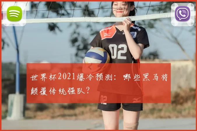 世界杯2021爆冷预测:哪些黑马将颠覆传统强队?