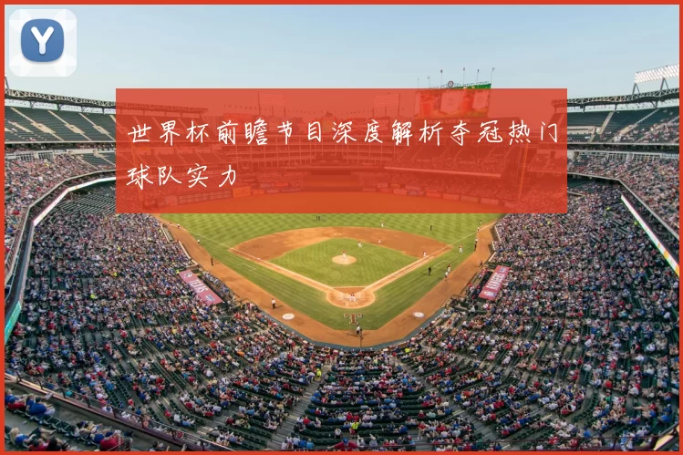 世界杯前瞻节目深度解析夺冠热门球队实力