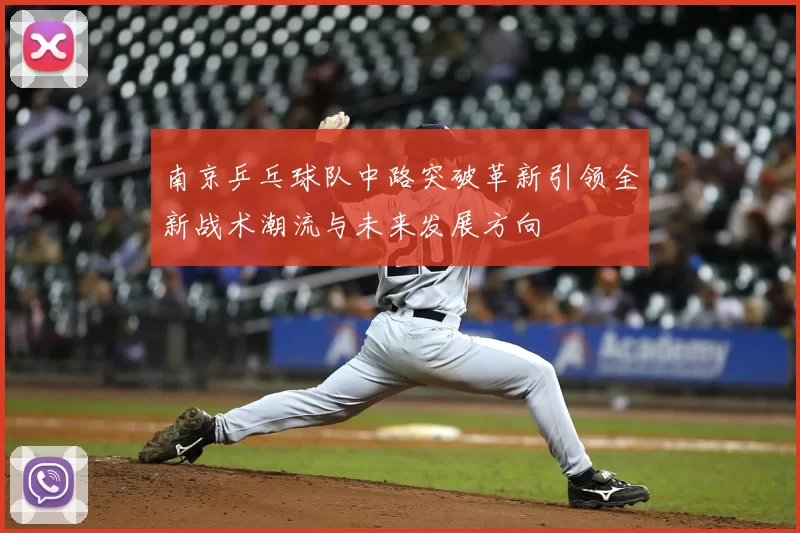 南京乒乓球队中路突破革新引领全新战术潮流与未来发展方向