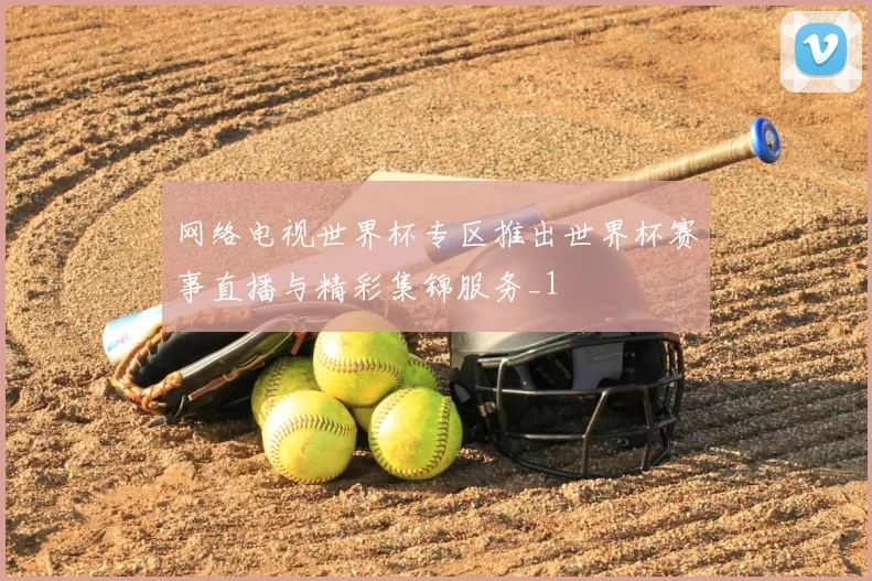 网络电视世界杯专区推出世界杯赛事直播与精彩集锦服务_1