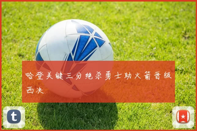 哈登关键三分绝杀勇士助火箭晋级西决