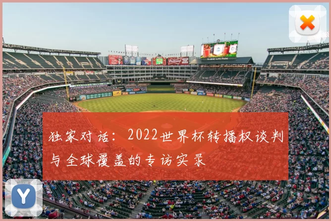 独家对话:2022世界杯转播权谈判与全球覆盖的专访实录