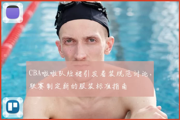 CBA啦啦队短裙引发着装规范讨论，联赛制定新的服装标准指南