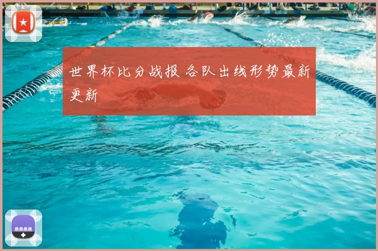 世界杯比分战报 各队出线形势最新更新