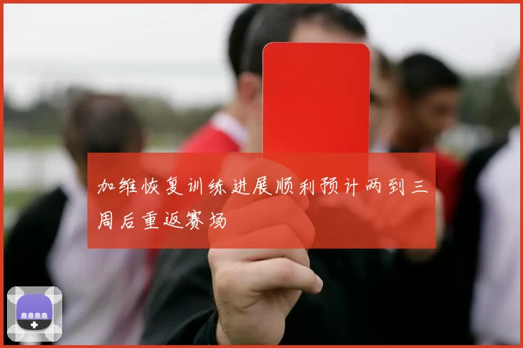 加维恢复训练进展顺利预计两到三周后重返赛场