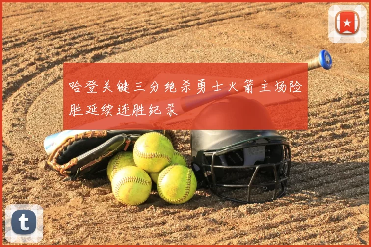 哈登关键三分绝杀勇士火箭主场险胜延续连胜纪录